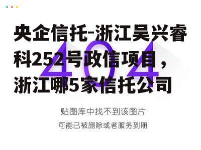 央企信托-浙江吴兴睿科252号政信项目，浙江哪5家信托公司