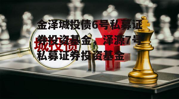 金泽城投债6号私募证券投资基金，泽源7号私募证券投资基金