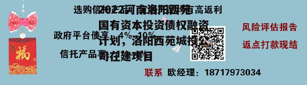 2022河南洛阳西苑国有资本投资债权融资计划，洛阳西苑城投公司在建项目