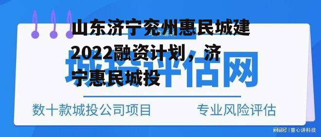 山东济宁兖州惠民城建2022融资计划，济宁惠民城投