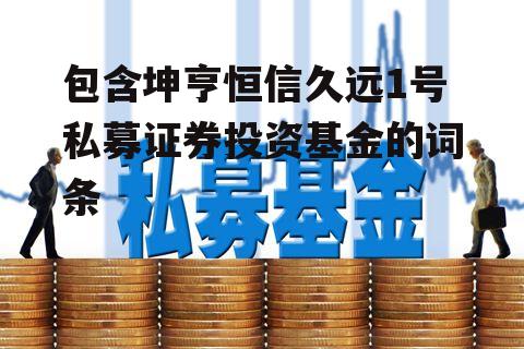 包含坤亨恒信久远1号私募证券投资基金的词条