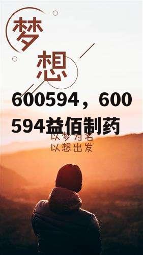 600594，600594益佰制药