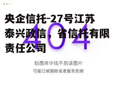 央企信托-27号江苏泰兴政信，省信托有限责任公司