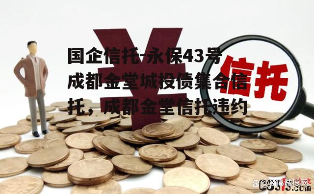 国企信托-永保43号成都金堂城投债集合信托，成都金堂信托违约