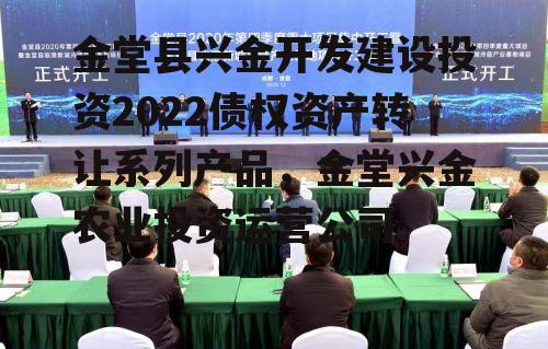 金堂县兴金开发建设投资2022债权资产转让系列产品，金堂兴金农业投资运营公司