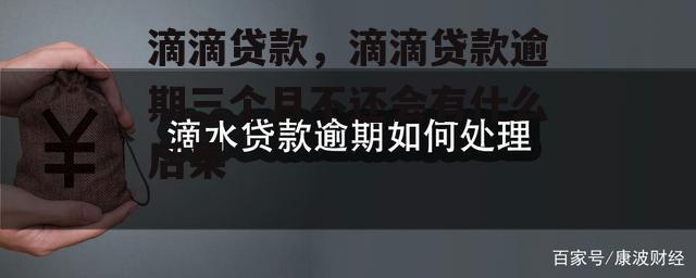 滴滴贷款，滴滴贷款逾期三个月不还会有什么后果