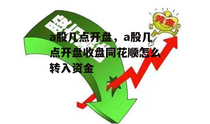 a股几点开盘，a股几点开盘收盘同花顺怎么转入资金