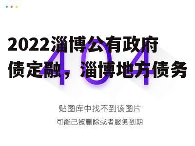 2022淄博公有政府债定融，淄博地方债务