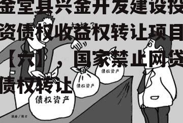 金堂县兴金开发建设投资债权收益权转让项目【六】，国家禁止网贷债权转让