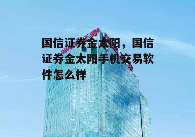 国信证券金太阳，国信证券金太阳手机交易软件怎么样