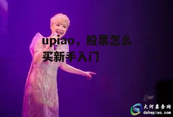 upiao，股票怎么买新手入门