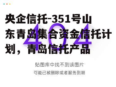 央企信托-351号山东青岛集合资金信托计划，青岛信托产品