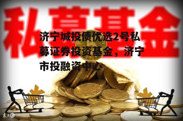 济宁城投债优选2号私募证券投资基金，济宁市投融资中心