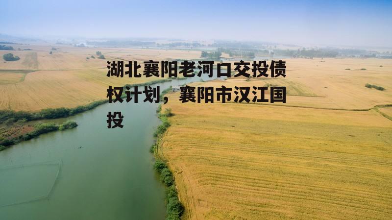 湖北襄阳老河口交投债权计划，襄阳市汉江国投