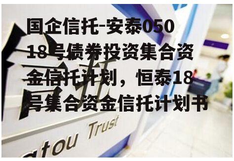 国企信托-安泰05018号债券投资集合资金信托计划，恒泰18号集合资金信托计划书