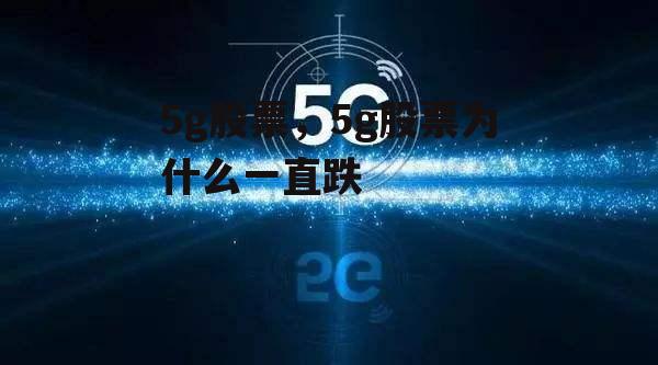 5g股票，5g股票为什么一直跌