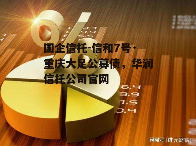 国企信托-信和7号·重庆大足公募债，华润信托公司官网