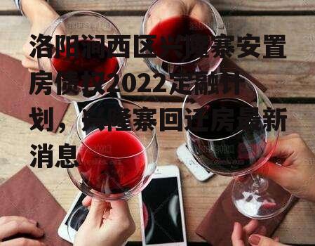 洛阳涧西区兴隆寨安置房债权2022定融计划，兴隆寨回迁房最新消息