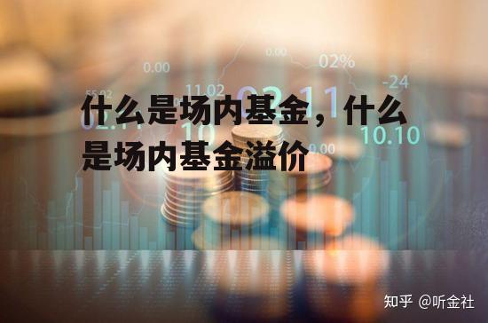 什么是场内基金，什么是场内基金溢价