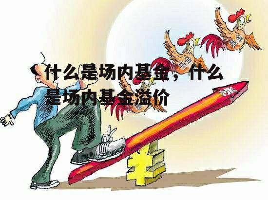 什么是场内基金，什么是场内基金溢价