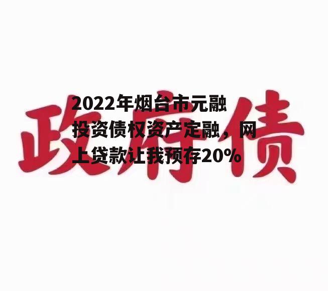 2022年烟台市元融投资债权资产定融，网上贷款让我预存20%