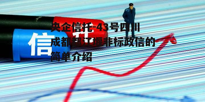 央企信托-43号四川成都都江堰非标政信的简单介绍