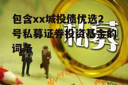 包含xx城投债优选2号私募证券投资基金的词条