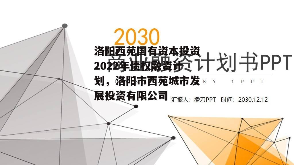 洛阳西苑国有资本投资2022年债权融资计划，洛阳市西苑城市发展投资有限公司