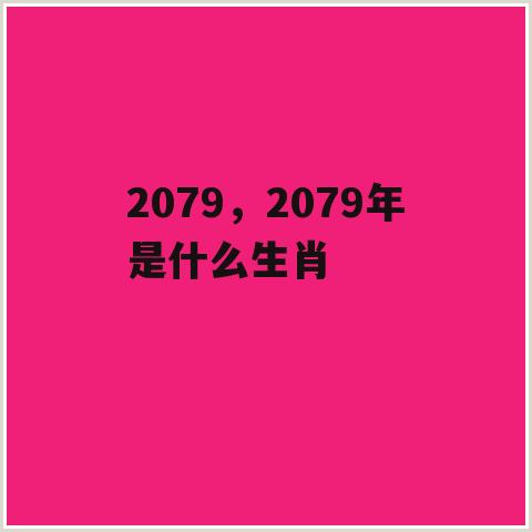 2079，2079年是什么生肖