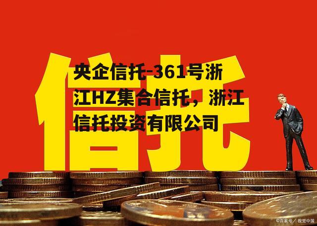 央企信托-361号浙江HZ集合信托，浙江信托投资有限公司