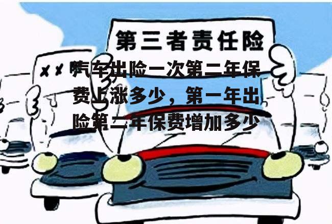 汽车出险一次第二年保费上涨多少，第一年出险第二年保费增加多少