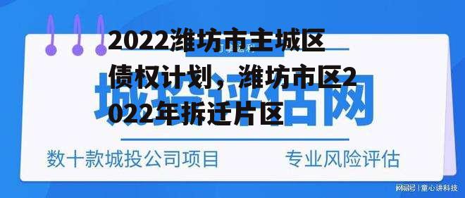 2022潍坊市主城区债权计划，潍坊市区2022年拆迁片区