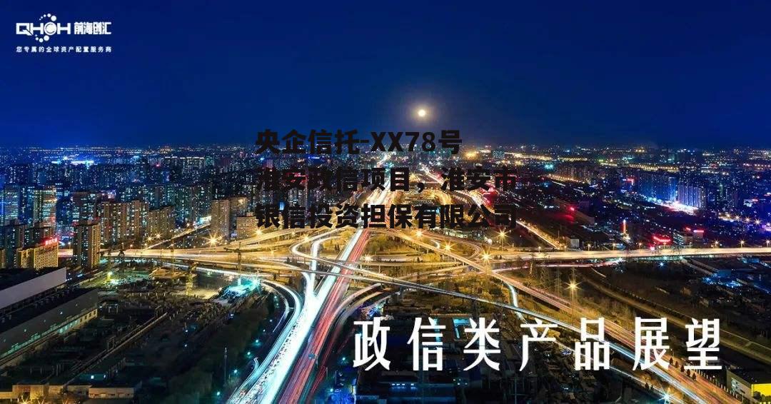 央企信托-XX78号淮安政信项目，淮安市银信投资担保有限公司