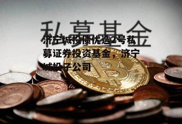 济宁城投债优选2号私募证券投资基金，济宁城投子公司