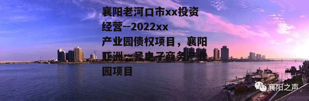 襄阳老河口市xx投资经营--2022xx产业园债权项目，襄阳亚洲一号电子商务产业园项目