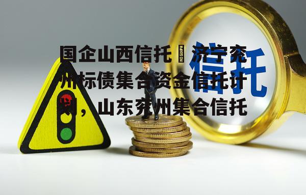 国企山西信托–济宁兖州标债集合资金信托计划，山东兖州集合信托