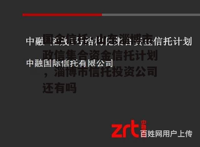 国企信托·山东淄博市政信集合资金信托计划，淄博市信托投资公司还有吗