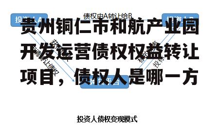 贵州铜仁市和航产业园开发运营债权权益转让项目，债权人是哪一方