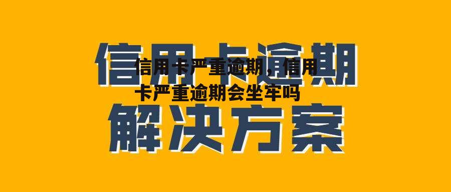 信用卡严重逾期，信用卡严重逾期会坐牢吗