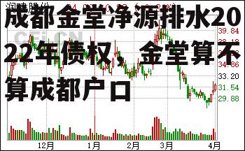 成都金堂净源排水2022年债权，金堂算不算成都户口