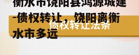 衡水市饶阳县鸿源城建-债权转让，饶阳离衡水市多远