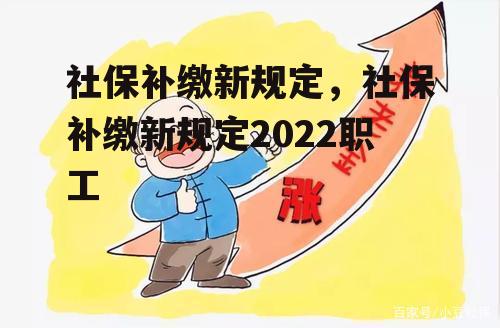 社保补缴新规定，社保补缴新规定2022职工