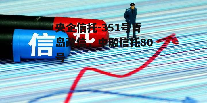 央企信托-351号青岛政信，中融信托80号