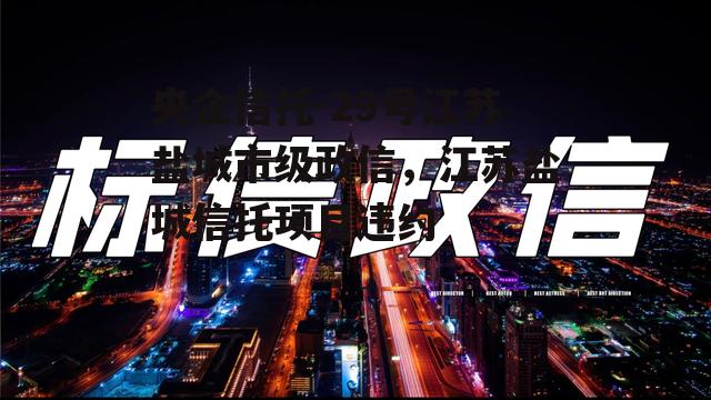 央企信托-29号江苏盐城市级政信，江苏盐城信托项目违约