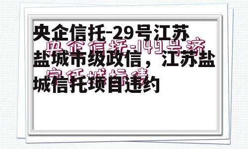 央企信托-29号江苏盐城市级政信，江苏盐城信托项目违约