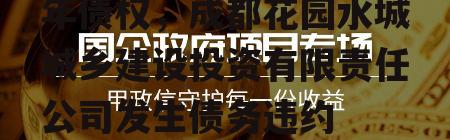 花园水城城投2022年债权，成都花园水城城乡建设投资有限责任公司发生债务违约