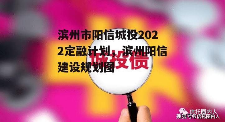 滨州市阳信城投2022定融计划，滨州阳信建设规划图