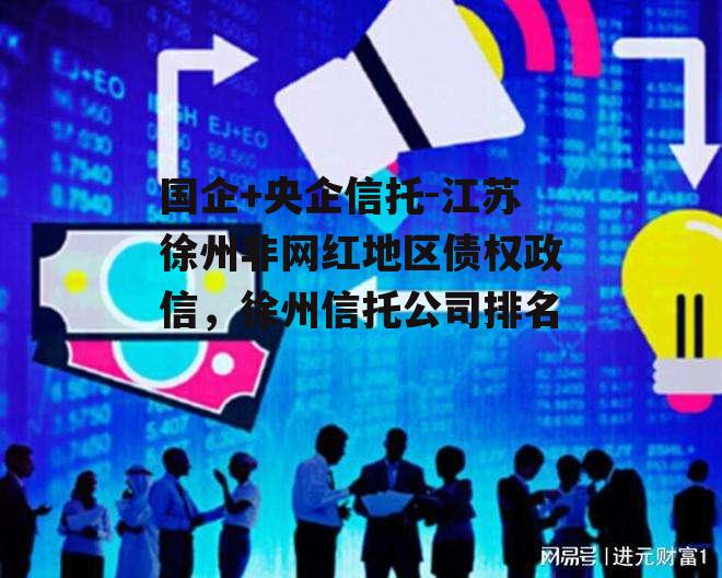 国企+央企信托-江苏徐州非网红地区债权政信，徐州信托公司排名