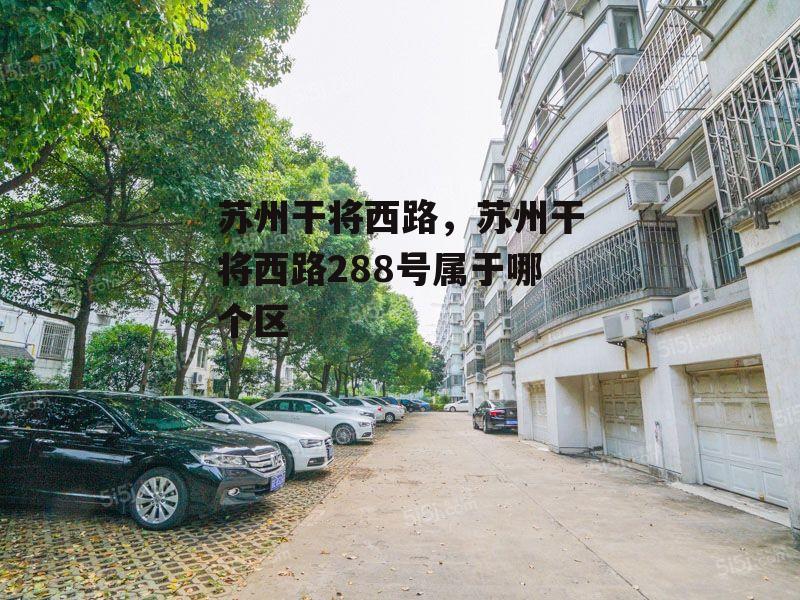 苏州干将西路，苏州干将西路288号属于哪个区