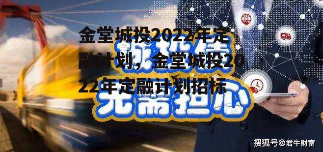 金堂城投2022年定融计划，金堂城投2022年定融计划招标